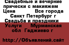 Свадебные и вечерние прически с макияжем  › Цена ­ 1 500 - Все города, Санкт-Петербург г. Свадьба и праздники » Услуги   . Мурманская обл.,Гаджиево г.